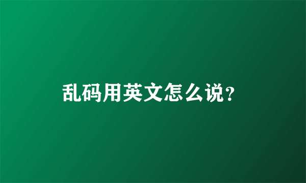 乱码用英文怎么说？