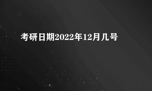 考研日期2022年12月几号