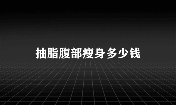 抽脂腹部瘦身多少钱