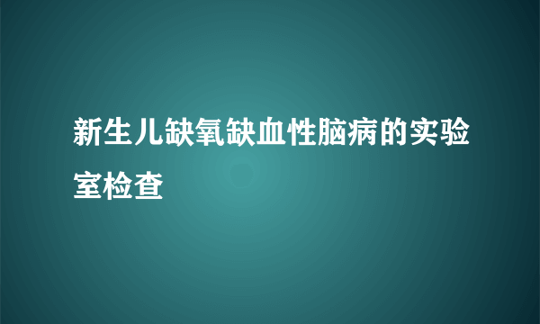 新生儿缺氧缺血性脑病的实验室检查