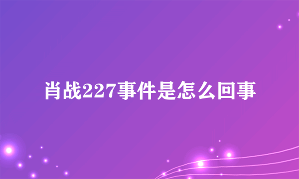 肖战227事件是怎么回事