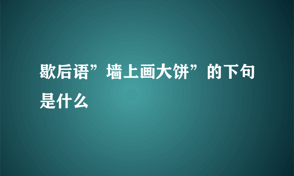 歇后语”墙上画大饼”的下句是什么