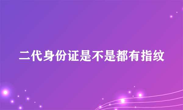 二代身份证是不是都有指纹