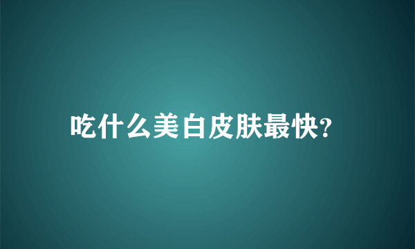 吃什么美白皮肤最快？