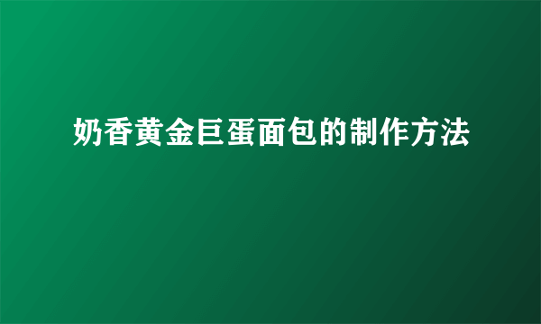 奶香黄金巨蛋面包的制作方法