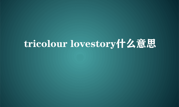 tricolour lovestory什么意思