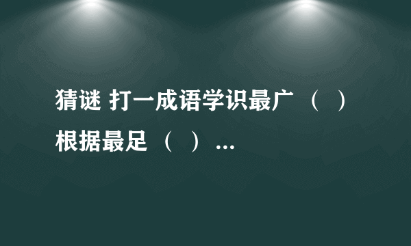 猜谜 打一成语学识最广 （ ） 根据最足 （ ） 看得最远 （ ） 才学最高（ ） 胸怀最宽 （ ） 文章最雅 （ ） 