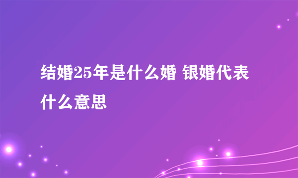 结婚25年是什么婚 银婚代表什么意思