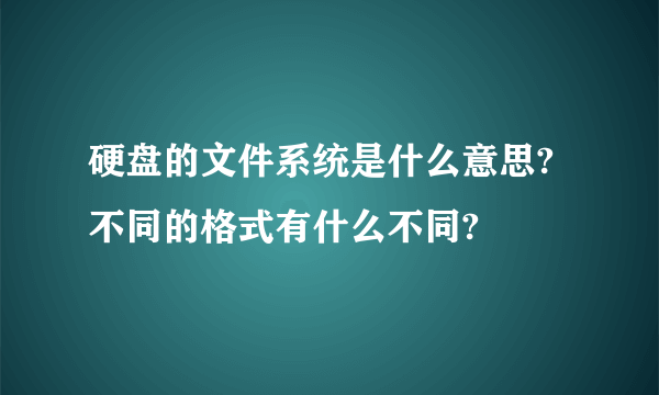 硬盘的文件系统是什么意思?不同的格式有什么不同?