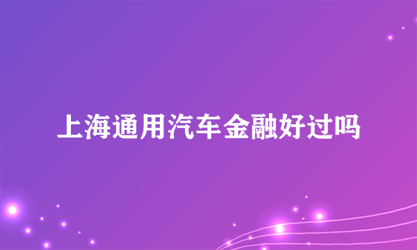 上海通用汽车金融好过吗