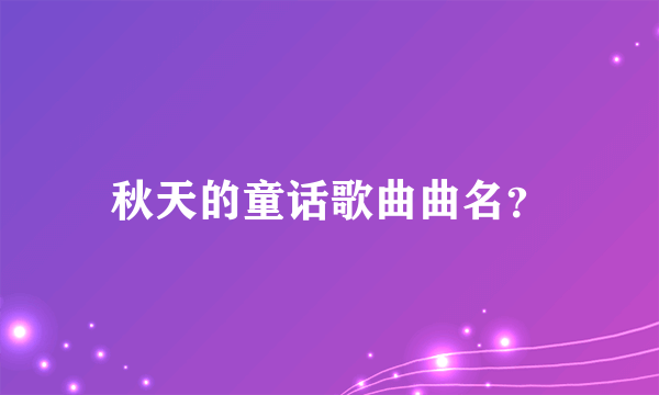 秋天的童话歌曲曲名？