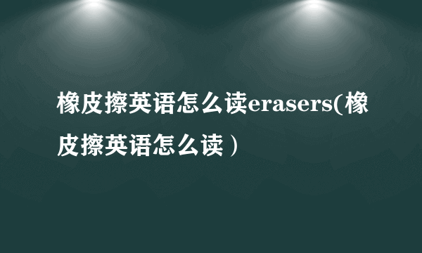 橡皮擦英语怎么读erasers(橡皮擦英语怎么读）