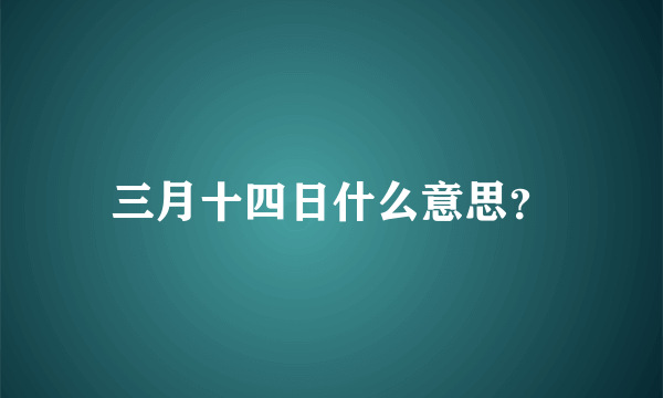 三月十四日什么意思？