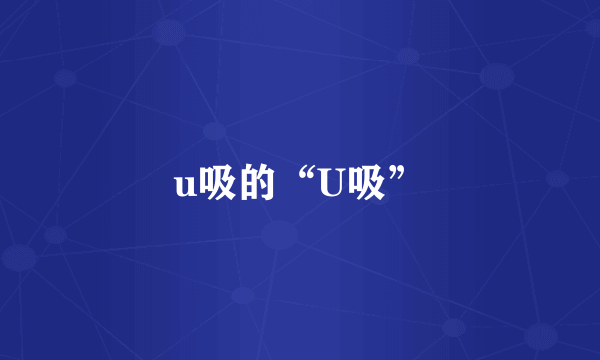 u吸的“U吸”