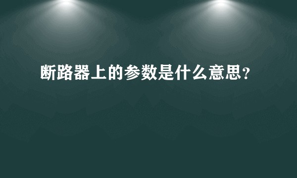 断路器上的参数是什么意思？