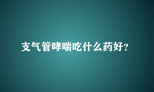 支气管哮喘吃什么药好？