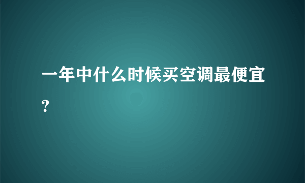 一年中什么时候买空调最便宜？