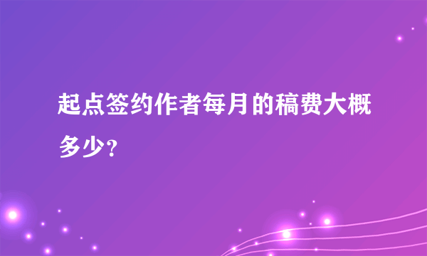 起点签约作者每月的稿费大概多少？