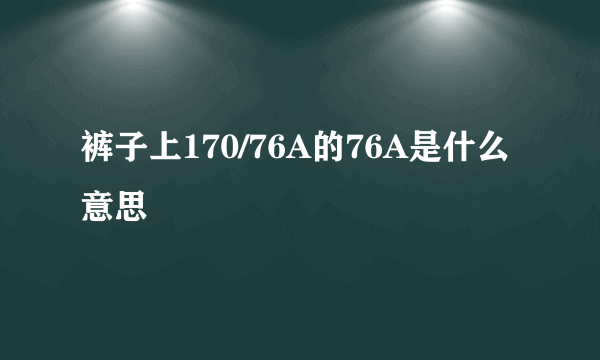 裤子上170/76A的76A是什么意思