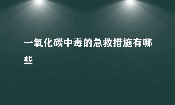 一氧化碳中毒的急救措施有哪些