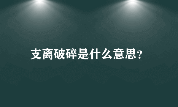 支离破碎是什么意思？