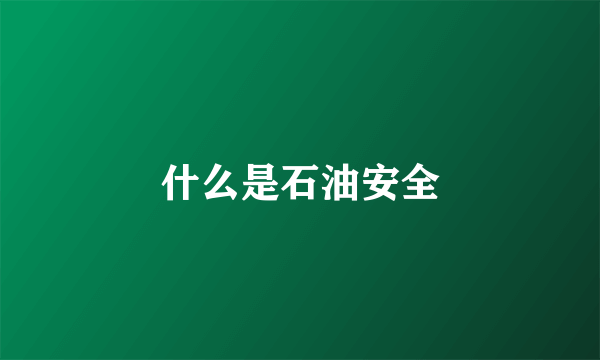 什么是石油安全