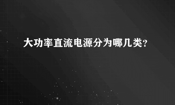 大功率直流电源分为哪几类？