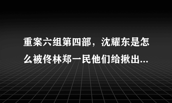 重案六组第四部，沈耀东是怎么被佟林郑一民他们给揪出来的？要详细一点的解释，没看懂啊~~~？