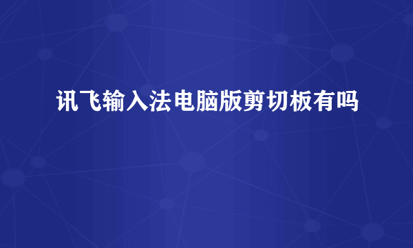 讯飞输入法电脑版剪切板有吗