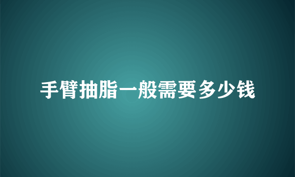 手臂抽脂一般需要多少钱