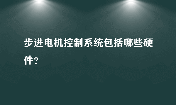 步进电机控制系统包括哪些硬件？