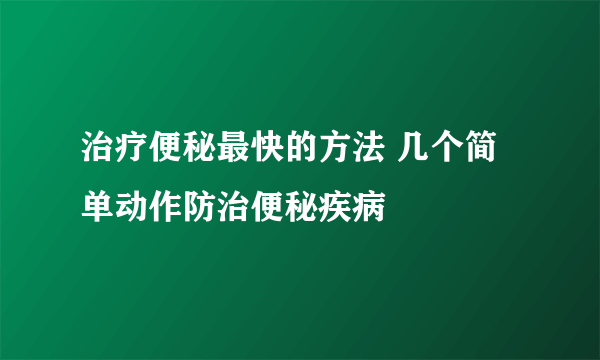 治疗便秘最快的方法 几个简单动作防治便秘疾病