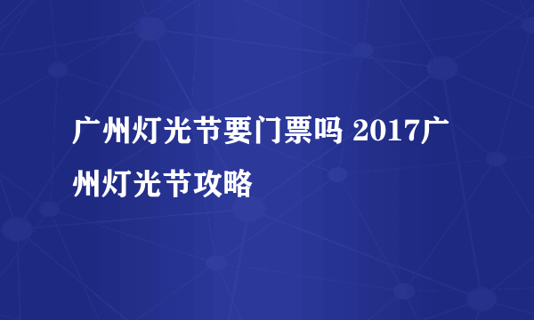 广州灯光节要门票吗 2017广州灯光节攻略