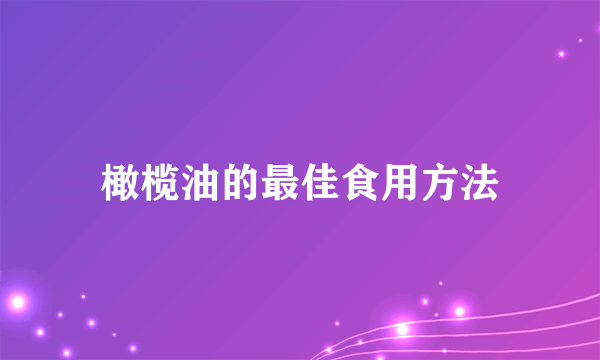 橄榄油的最佳食用方法