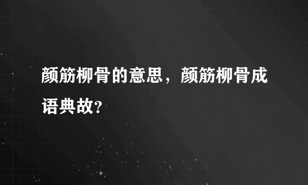 颜筋柳骨的意思，颜筋柳骨成语典故？