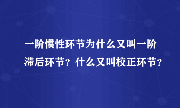 一阶惯性环节为什么又叫一阶滞后环节？什么又叫校正环节？