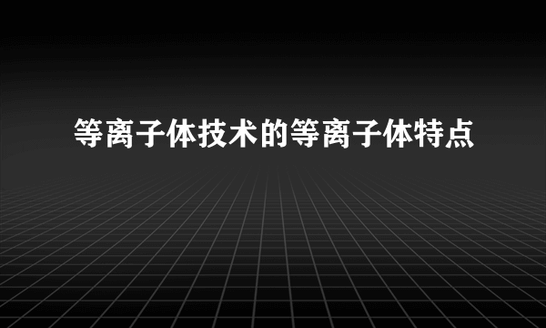 等离子体技术的等离子体特点