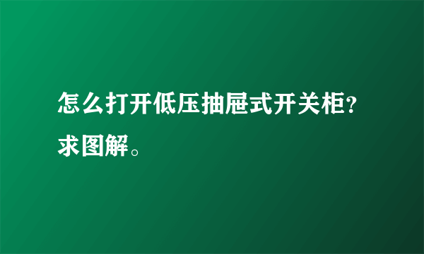 怎么打开低压抽屉式开关柜？求图解。