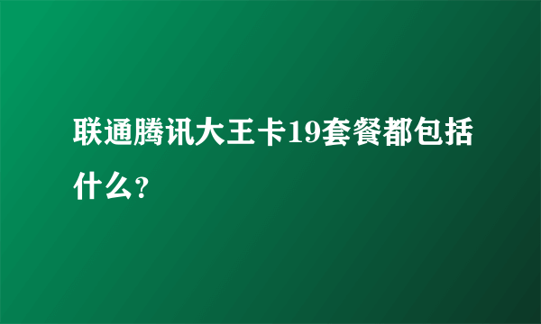 联通腾讯大王卡19套餐都包括什么？