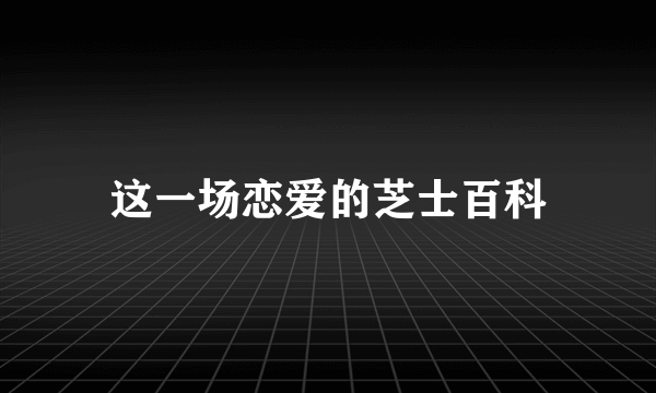 这一场恋爱的芝士百科