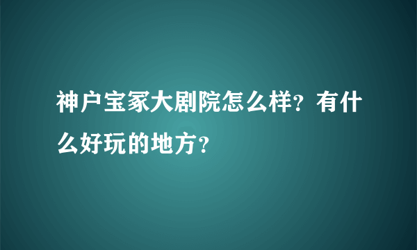 神户宝冢大剧院怎么样？有什么好玩的地方？