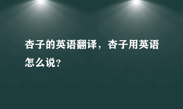 杏子的英语翻译，杏子用英语怎么说？