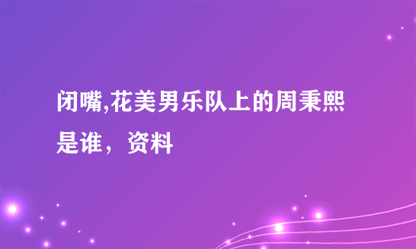 闭嘴,花美男乐队上的周秉熙是谁，资料