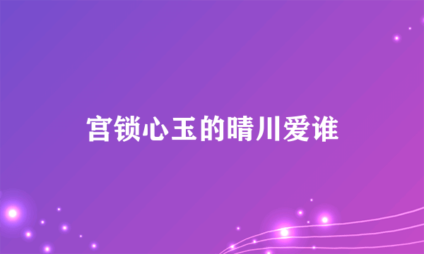 宫锁心玉的晴川爱谁