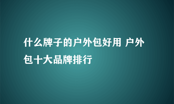 什么牌子的户外包好用 户外包十大品牌排行