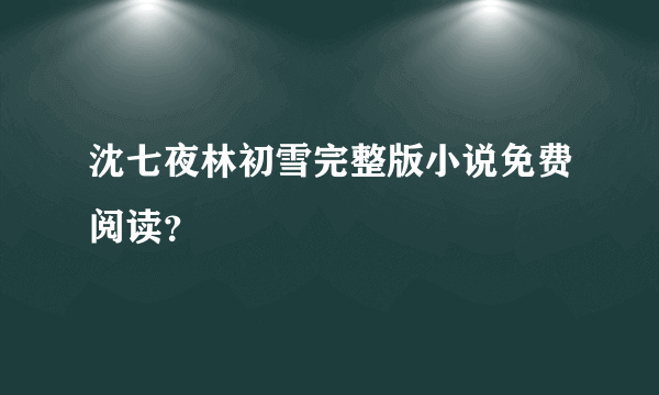 沈七夜林初雪完整版小说免费阅读？