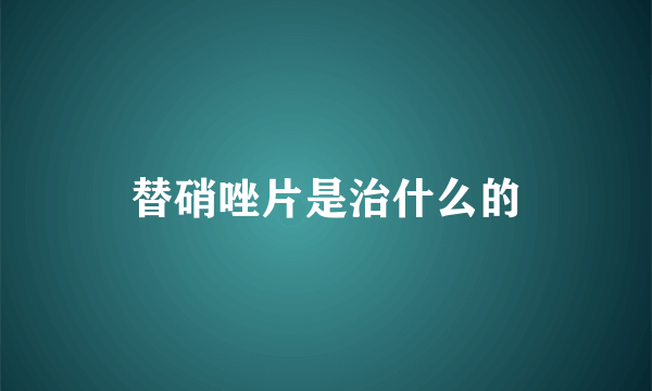 替硝唑片是治什么的