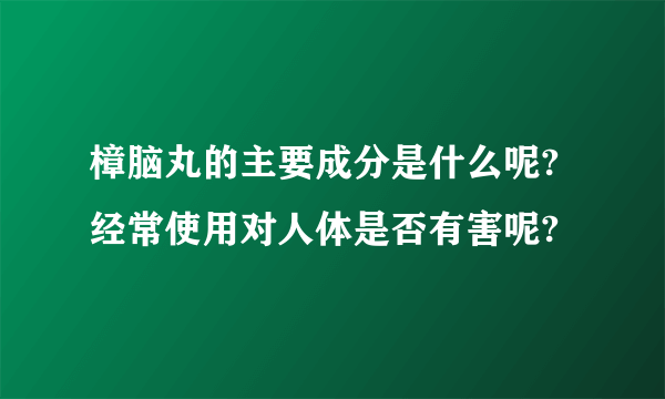 樟脑丸的主要成分是什么呢?经常使用对人体是否有害呢?