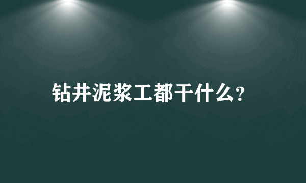 钻井泥浆工都干什么？