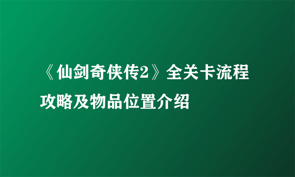 《仙剑奇侠传2》全关卡流程攻略及物品位置介绍